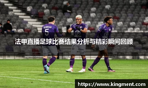 法甲直播足球比赛结果分析与精彩瞬间回顾