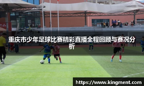 重庆市少年足球比赛精彩直播全程回顾与赛况分析