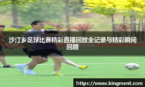 沙汀乡足球比赛精彩直播回放全记录与精彩瞬间回顾