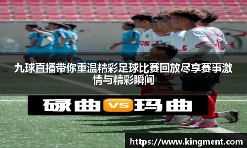 九球直播带你重温精彩足球比赛回放尽享赛事激情与精彩瞬间