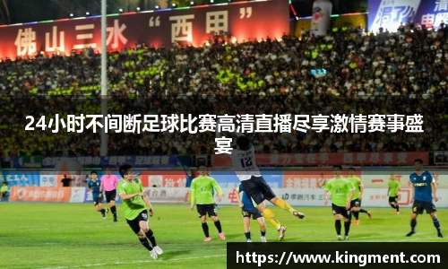 24小时不间断足球比赛高清直播尽享激情赛事盛宴