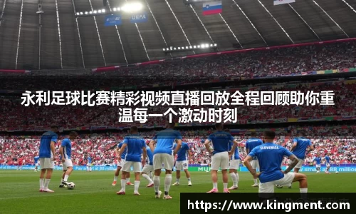 永利足球比赛精彩视频直播回放全程回顾助你重温每一个激动时刻