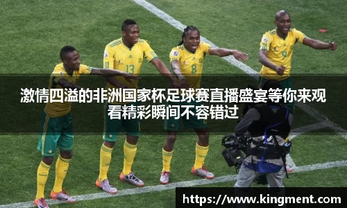 激情四溢的非洲国家杯足球赛直播盛宴等你来观看精彩瞬间不容错过