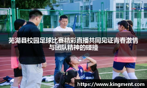 芜湖县校园足球比赛精彩直播共同见证青春激情与团队精神的碰撞