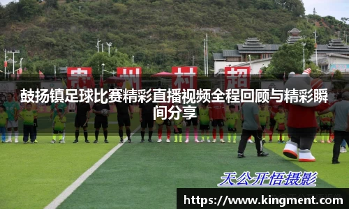 鼓扬镇足球比赛精彩直播视频全程回顾与精彩瞬间分享