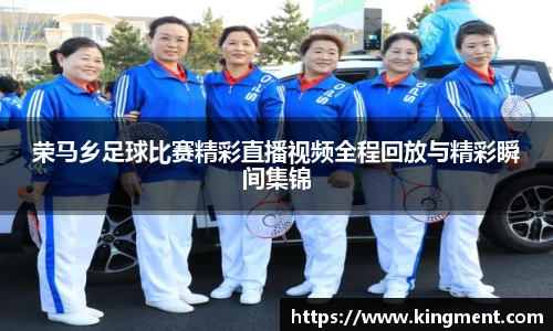 荣马乡足球比赛精彩直播视频全程回放与精彩瞬间集锦