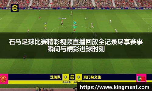 石马足球比赛精彩视频直播回放全记录尽享赛事瞬间与精彩进球时刻