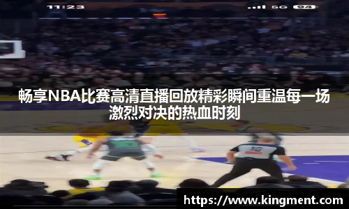 畅享NBA比赛高清直播回放精彩瞬间重温每一场激烈对决的热血时刻
