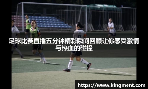 足球比赛直播五分钟精彩瞬间回顾让你感受激情与热血的碰撞