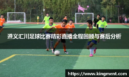 遵义汇川足球比赛精彩直播全程回顾与赛后分析