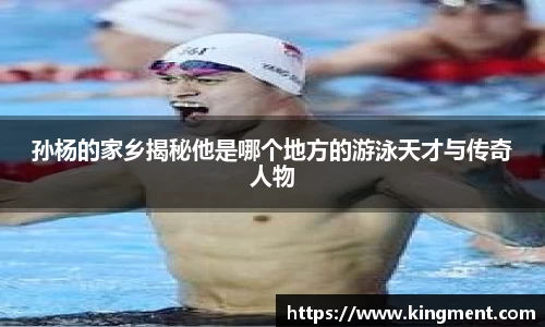 孙杨的家乡揭秘他是哪个地方的游泳天才与传奇人物