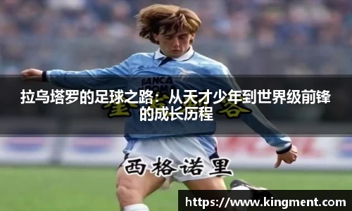 拉乌塔罗的足球之路：从天才少年到世界级前锋的成长历程