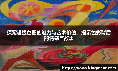 探索超级色图的魅力与艺术价值，揭示色彩背后的情感与故事