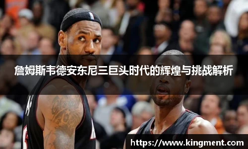詹姆斯韦德安东尼三巨头时代的辉煌与挑战解析