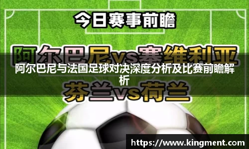 阿尔巴尼与法国足球对决深度分析及比赛前瞻解析