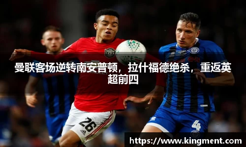 曼联客场逆转南安普顿，拉什福德绝杀，重返英超前四